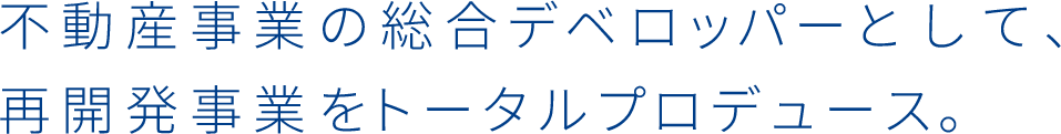 不動産事業の総合デベロッパーとして、再開発事業をトータルプロデュース。